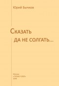 Книга "Сказать да не солгать…" (Юрий Бычков, 2009)