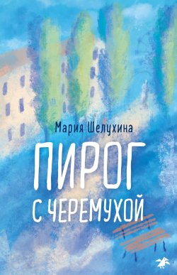 Книга "Пирог с черёмухой" – Мария Шелухина, 2022