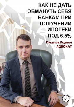 Книга "Как не дать обмануть себя банкам при получении ипотеки по «Госпрограмме 2020» под 6,5%" – Родион Пукалов, 2020