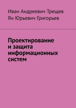 Книга "Проектирование и защита информационных систем" – Иван Трещев, Ян Григорьев