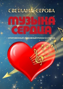 Книга "Музыка сердца. Откровенный любовный роман в стихах" – Светлана Серова