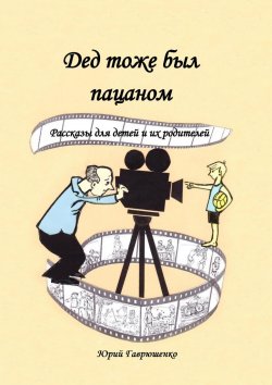 Книга "Дед тоже был пацаном. Рассказы для детей и их родителей" – Юрий Гаврюшенко