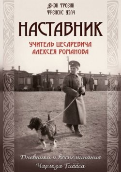 Книга "Наставник. Учитель Цесаревича Алексея Романова. Дневники и воспоминания Чарльза Гиббса" – Джон Тревин, Френсис Уэлч