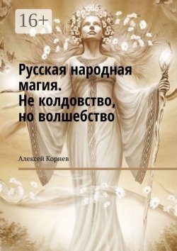 Книга "Русская народная магия. Не колдовство, но волшебство" – Алексей Корнев