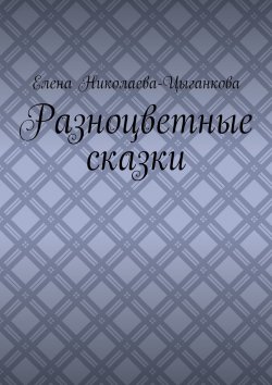 Книга "Разноцветные сказки" – Елена Николаева-Цыганкова