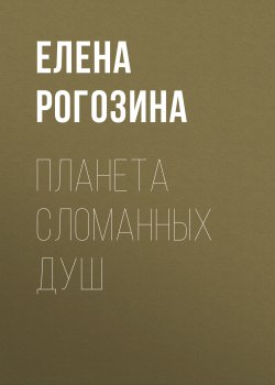 Книга "Планета сломанных душ" {Eksmo Digital. Фантастика и Фэнтези} – Елена Рогозина