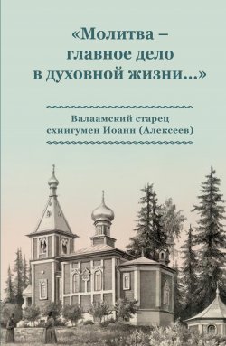 Книга "«Молитва – главное дело в духовной жизни…» Валаамский старец схиигумен Иоанн (Алексеев)" – Коллектив авторов, 2015