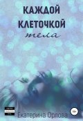 Каждой клеточкой тела (Katherine O., Екатерина Орлова, 2020)