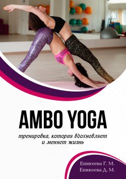 Книга "AMBO YOGA Тренировка, которая вдохновляет и меняет жизнь" – Гюльнара Еникеева, Дильнара Еникеева, 2020