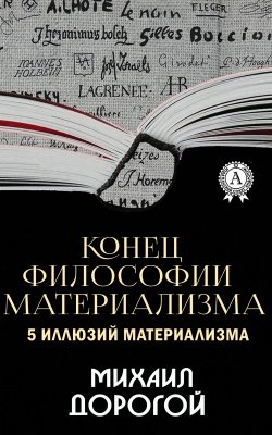 Книга "Конец философии материализма. 5 иллюзий материализма" – Михаил Дорогой