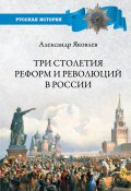 Три столетия реформ и революций в России (Александр Яковлев, 2020)