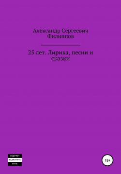 Книга "25 лет. Лирика, песни и сказки" – Александр Филиппов, 2020