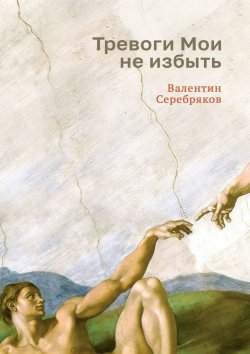 Книга "Тревоги Мои не избыть" – Валентин Серебряков