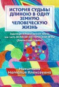 История судьбы длиною в одну земную человеческую жизнь. Или заданные условия земной жизни как часть ВЕЛИКОЙ КОСМИЧЕСКОЙ ИГРЫ (Диагностика судьбы) (Наталия Никитина)