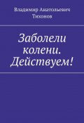 Заболели колени. Действуем! (Владимир Тихонов)