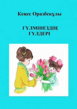 Книга "Гүлмінездің гүлдері" – Кеңес Оразбекұлы