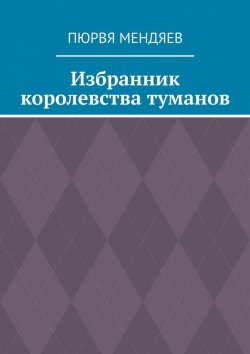 Книга "Избранник королевства туманов" – Пюрвя Мендяев