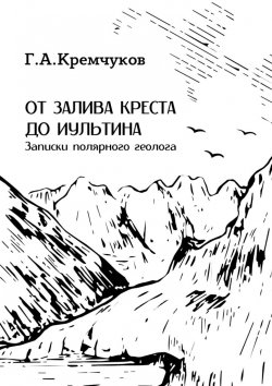 Книга "От залива Креста до Иультина. Записки полярного геолога" – Г. Кремчуков