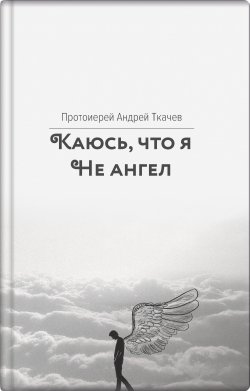 Книга "Каюсь, что я не ангел" – Андрей Ткачев, 2019