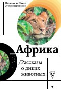 Книга "Африка. Рассказы о диких животных" (Наталья Стеллиферовская, Павел Стеллиферовский, 2020)