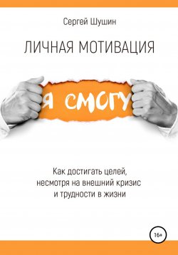 Книга "Личная мотивация. Как достигать целей, несмотря на внешний кризис" – Сергей Шушин, 2018