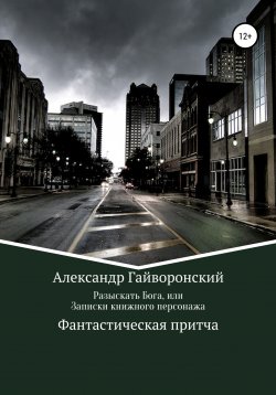 Книга "Разыскать Бога, или Записки книжного персонажа" – Александр Гайворонский, 2019