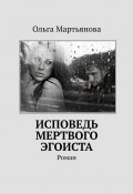 Исповедь мертвого эгоиста. Роман (Ольга Мартьянова)