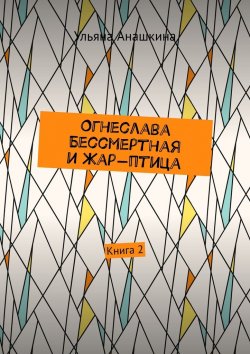 Книга "Огнеслава Бессмертная и Жар-птица. Книга 2" – Ульяна Анашкина