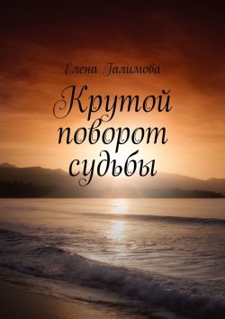 Книга "Крутой поворот судьбы" – Елена Галимова