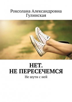 Книга "Нет. Не пересечемся. Не шути с ней" – Роксолана Гулинская