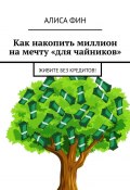 Как накопить миллион на мечту «для чайников». Живите без кредитов! (Алиса Фин)