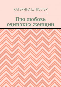 Книга "Про любовь одиноких женщин" – Катерина Шпиллер