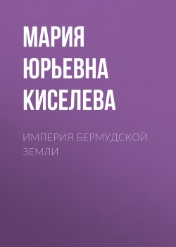 Книга "Империя Бермудской земли" – Мария Киселева