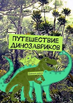 Книга "Путешествие динозавриков. Давным-давно" – Римма Харламова