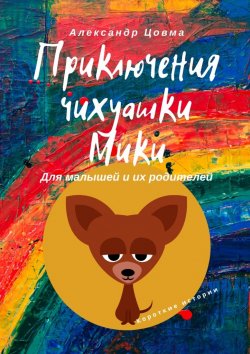 Книга "Приключения чихуашки Мики. Для малышей и их родителей. Короткие истории" – Александр Цовма