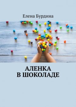 Книга "Аленка в шоколаде" – Елена Бурдина