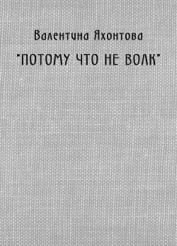 Книга "«Потому что не волк»" – Валентина Яхонтова, 2010