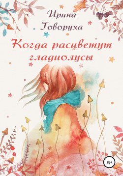 Книга "Когда расцветут гладиолусы" – Ирина Говоруха, 2017