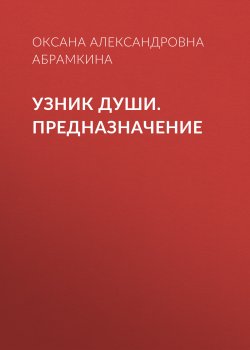 Книга "Узник души. Предназначение" {Eksmo Digital. Фантастика и Фэнтези} – Оксана Абрамкина, Оксана Абрамкина