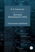 Договор банковского счёта: Актуальные проблемы (И. Я. Ковальчук, 2020)