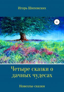Книга "Четыре сказки о дачных чудесах" – Игорь Шиповских, 2020