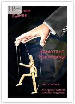 Книга "Адъютант Кукловода. Часть первая. Кто правит миром, пока Бог отдыхает" – Вячеслав Груднев