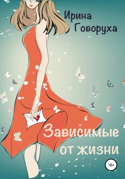 Книга "Зависимые от жизни" – Ирина Говоруха, 2014