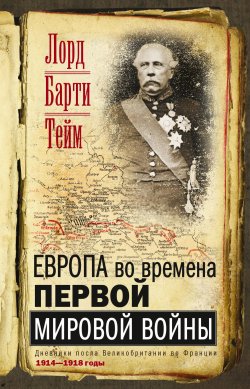 Книга "Европа во времена Первой мировой войны. Дневники посла Великобритании во Франции. 1914—1918 годы" – Френсис Тейм