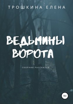 Книга "Ведьмины ворота. Сборник рассказов" – Елена Трошкина, 2020