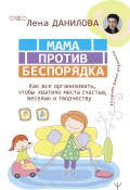 Книга "Мама против беспорядка. Как все организовать, чтобы хватило места счастью, веселью и творчеству" (Лена Данилова, 2020)