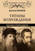 Книга "Титаны Возрождения. Леонардо и Микеланджело" (Дмитрий Боровков, 2019)