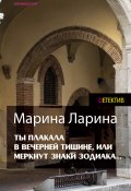 Ты плакала в вечерней тишине, или Меркнут знаки Зодиака (Марина Ларина, 2014)