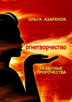 Книга "Небесные пророчества. Огнетворчество" – Ольга Азаренок