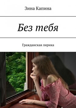 Книга "Без тебя. Гражданская лирика" – Зина Капина